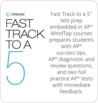 Fast Track to a 5™ test prepembedded in AP® MindTap courses prepares students with AP® success tips, AP® diagnostic and review questions, and two full practice AP®tests with immediate feedback