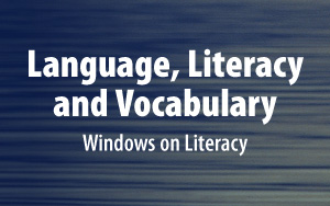 Language, Literacy, and Vocabulary - Windows on Literacy